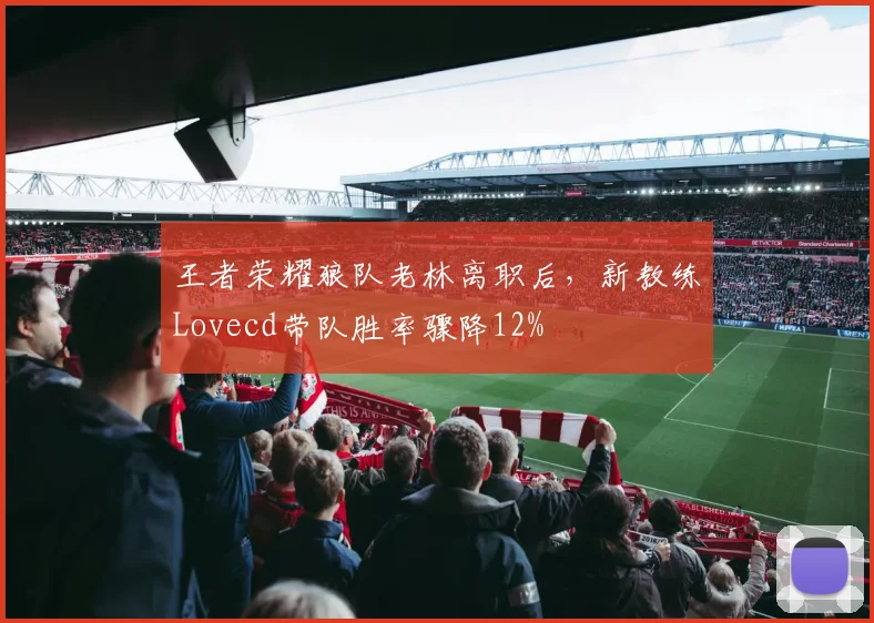 王者荣耀狼队老林离职后，新教练Lovecd带队胜率骤降12%
