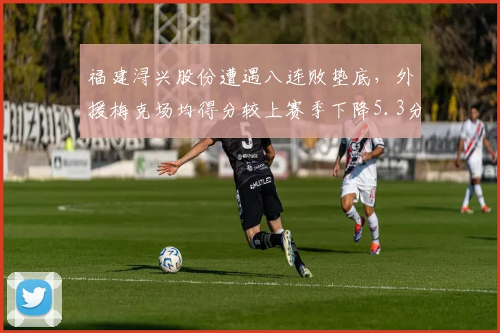 福建浔兴股份遭遇八连败垫底，外援梅克场均得分较上赛季下降5.3分