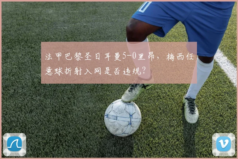法甲巴黎圣日耳曼5-0里昂，梅西任意球折射入网是否违规？