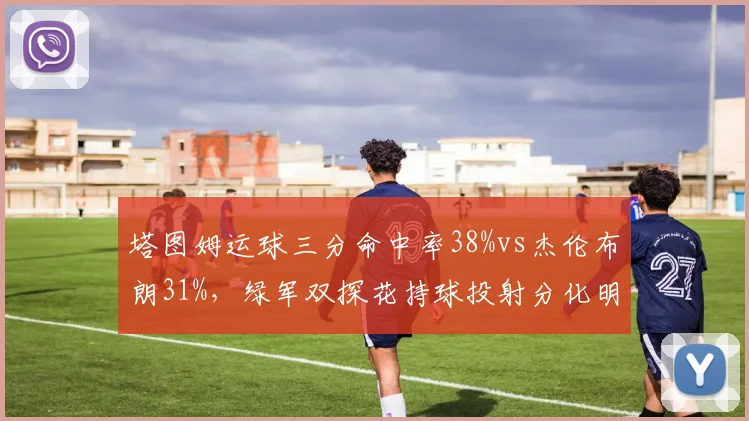 塔图姆运球三分命中率38%vs杰伦布朗31%，绿军双探花持球投射分化明显