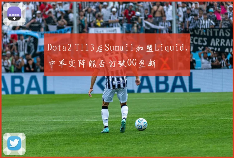 Dota2 TI13后Sumail加盟Liquid，中单变阵能否打破OG垄断